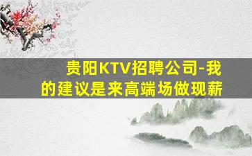 贵阳KTV招聘公司-我的建议是来高端场做现薪